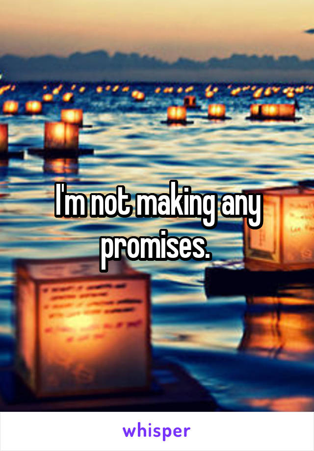 I'm not making any promises. 