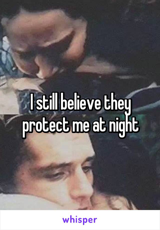 I still believe they protect me at night