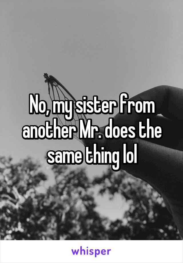 No, my sister from another Mr. does the same thing lol