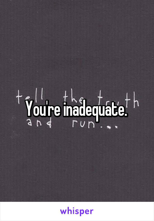 You're inadequate. 