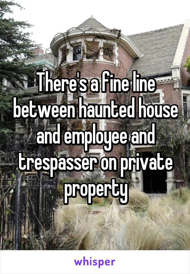 There's a fine line between haunted house and employee and trespasser on private property