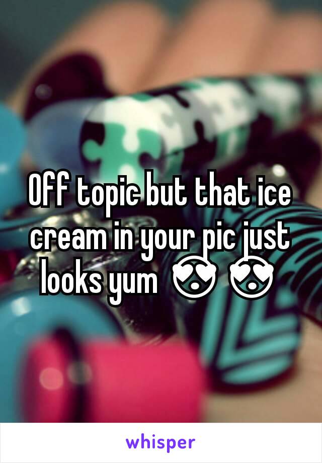 Off topic but that ice cream in your pic just looks yum 😍😍