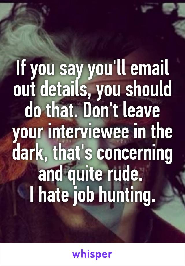 If you say you'll email out details, you should do that. Don't leave your interviewee in the dark, that's concerning and quite rude. 
I hate job hunting.