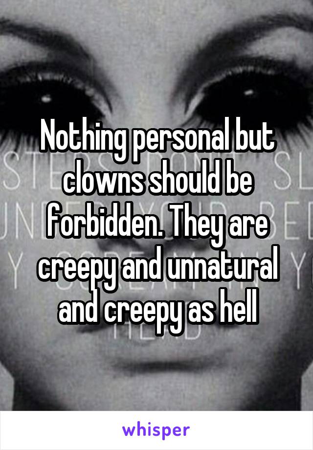Nothing personal but clowns should be forbidden. They are creepy and unnatural and creepy as hell