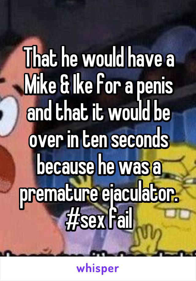 That he would have a Mike & Ike for a penis and that it would be over in ten seconds because he was a premature ejaculator. #sex fail