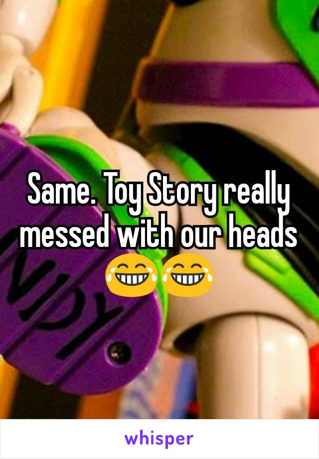 Same. Toy Story really messed with our heads 😂😂