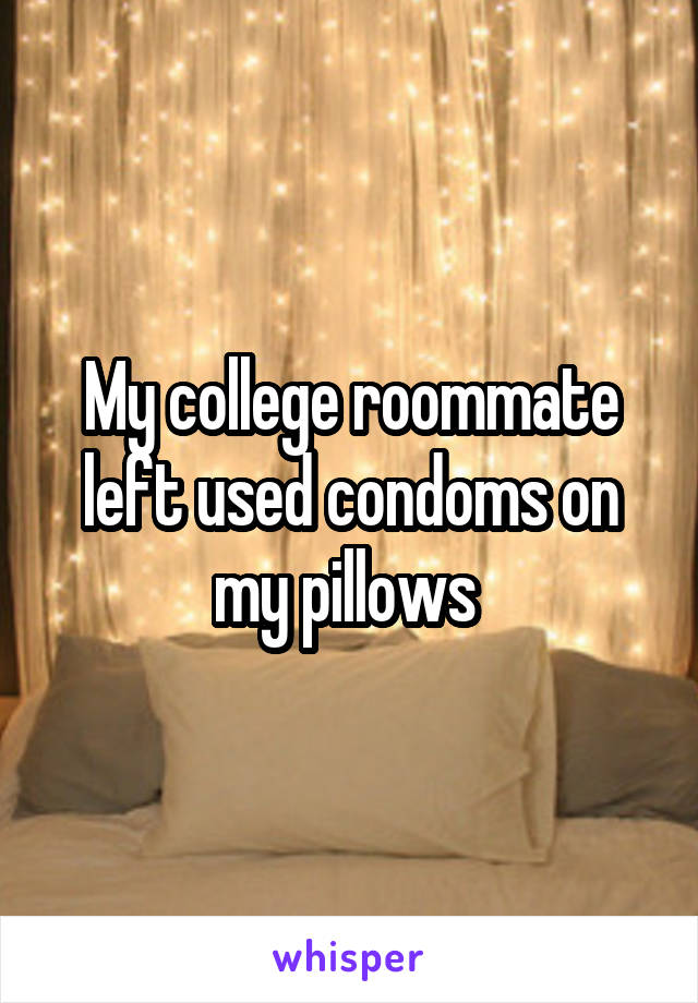 My college roommate left used condoms on my pillows 