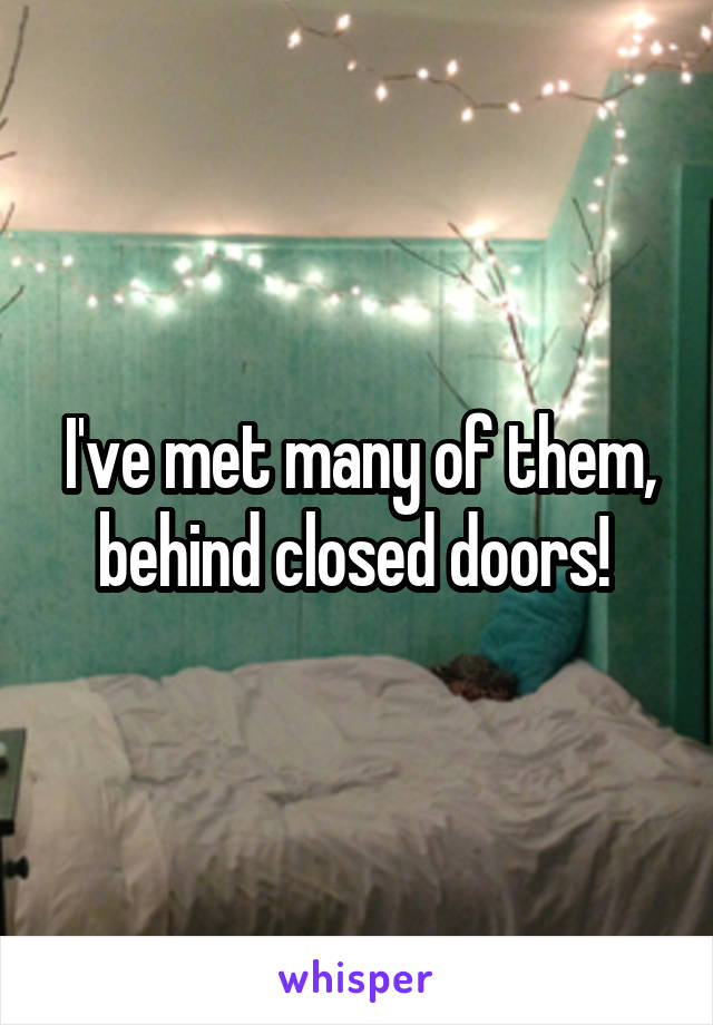I've met many of them, behind closed doors! 