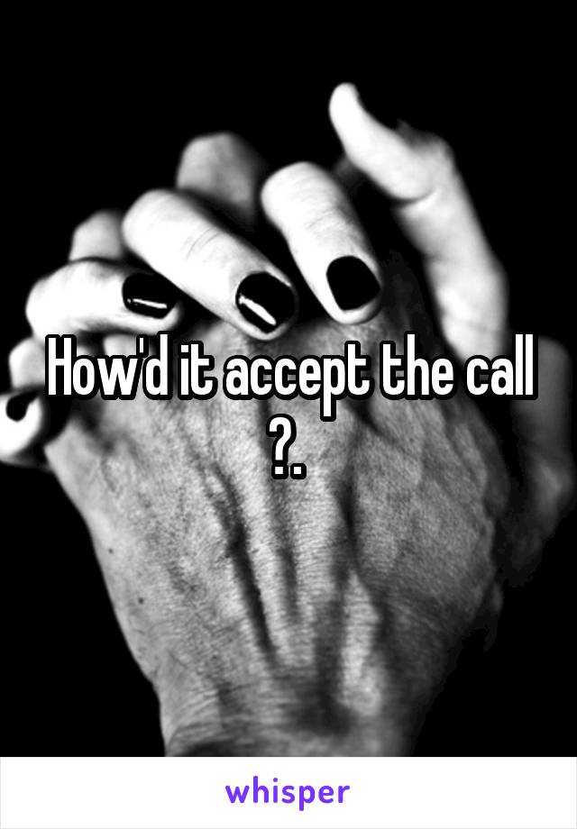 How'd it accept the call ?. 