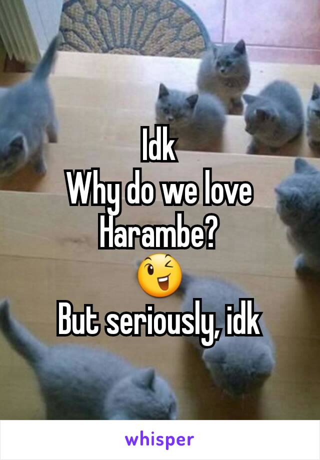 Idk
Why do we love Harambe?
😉
But seriously, idk