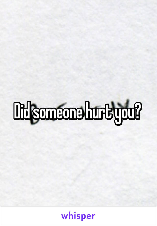 Did someone hurt you? 