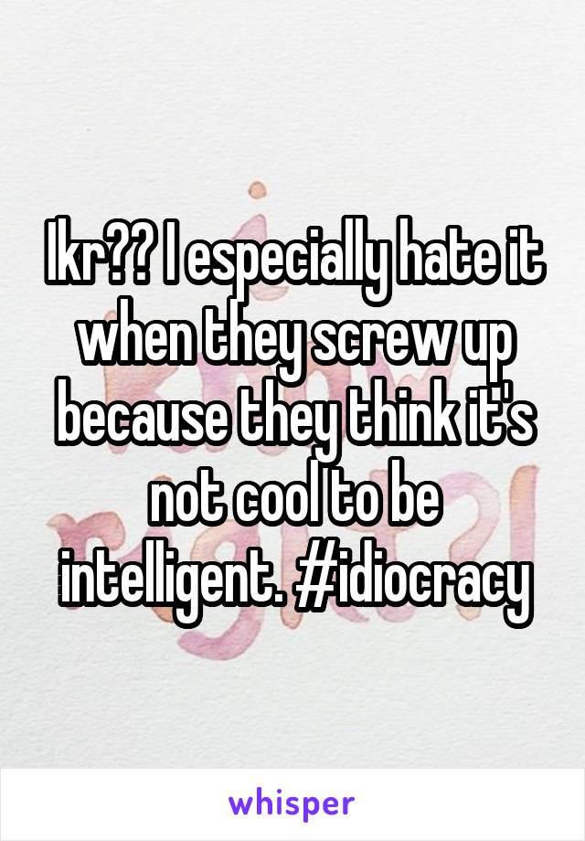 Ikr?? I especially hate it when they screw up because they think it's not cool to be intelligent. #idiocracy
