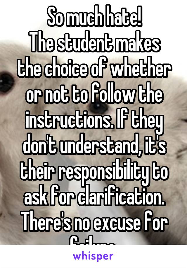 So much hate!
The student makes the choice of whether or not to follow the instructions. If they don't understand, it's their responsibility to ask for clarification. There's no excuse for failure.