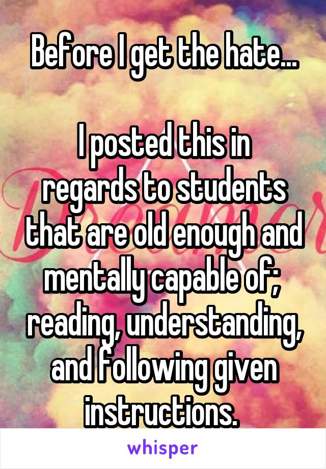 Before I get the hate...

I posted this in regards to students that are old enough and mentally capable of;  reading, understanding, and following given instructions. 