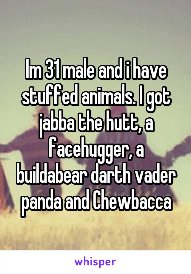 Im 31 male and i have stuffed animals. I got jabba the hutt, a facehugger, a buildabear darth vader panda and Chewbacca