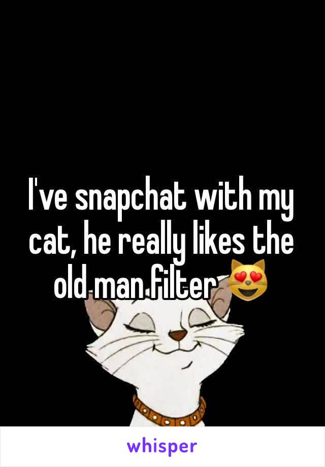 I've snapchat with my cat, he really likes the old man filter 😻