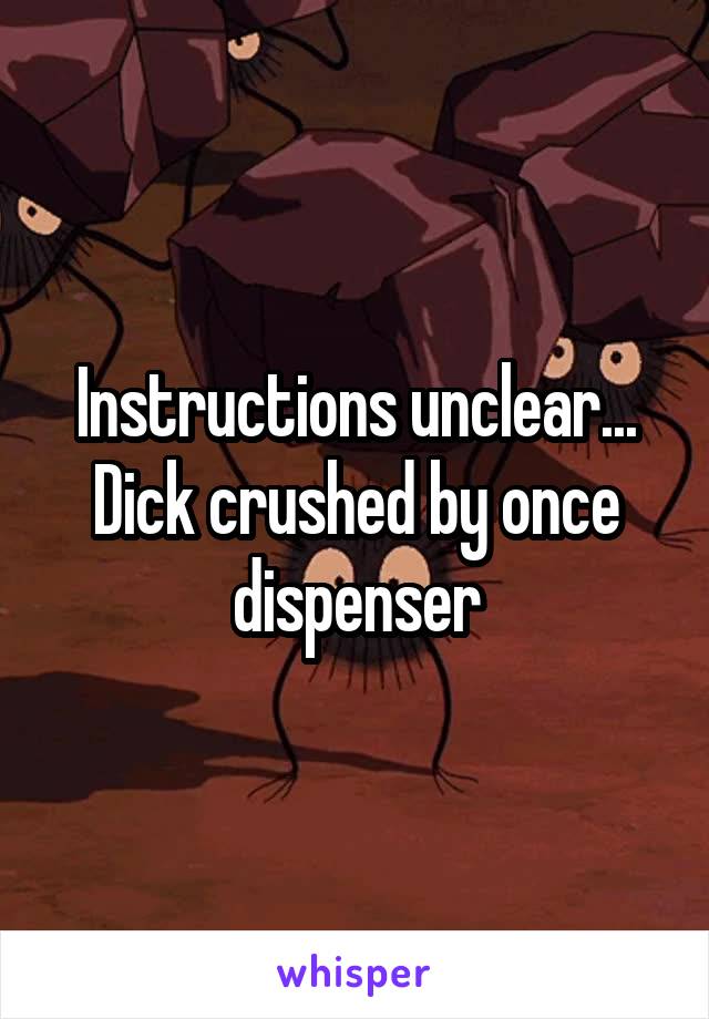 Instructions unclear... Dick crushed by once dispenser