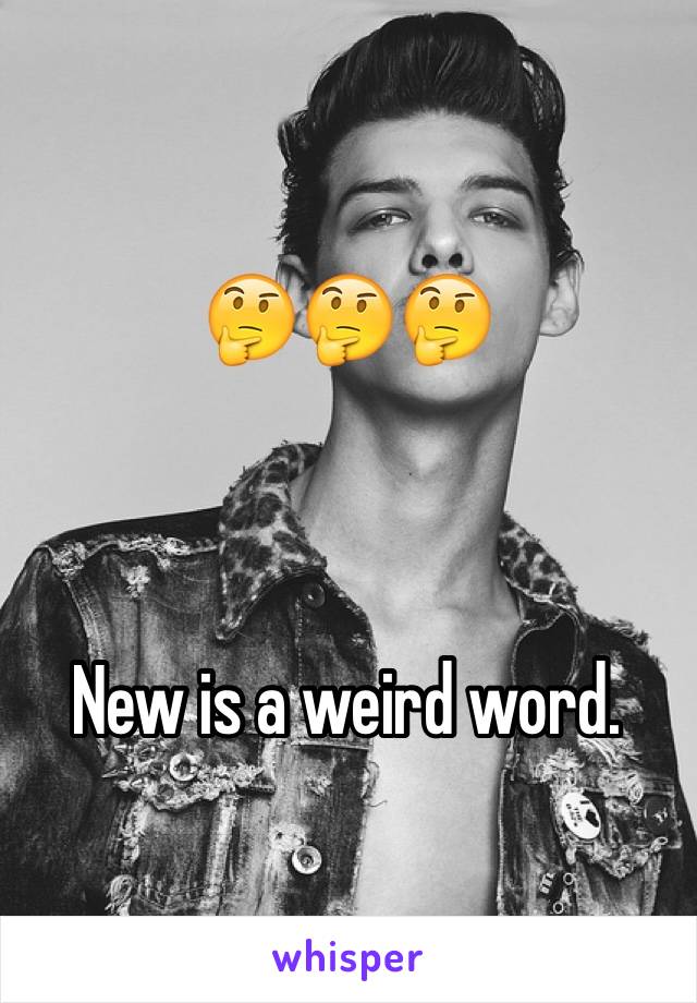 🤔🤔🤔



New is a weird word. 