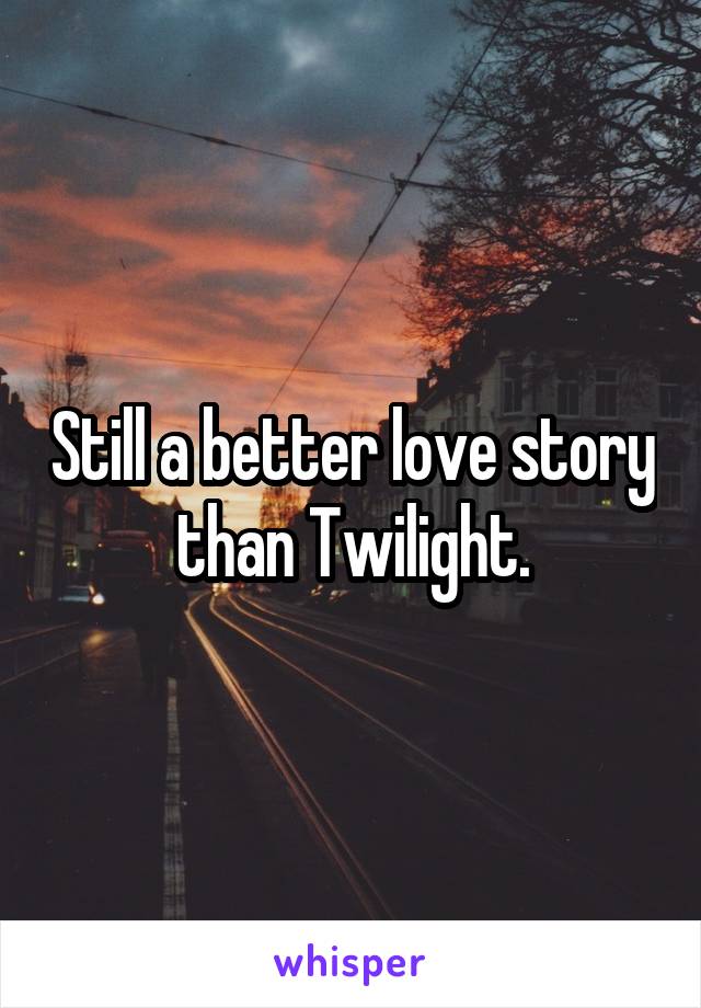 Still a better love story than Twilight.
