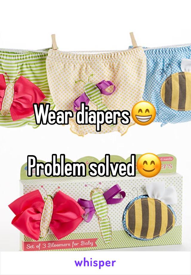 Wear diapers😁

Problem solved😊