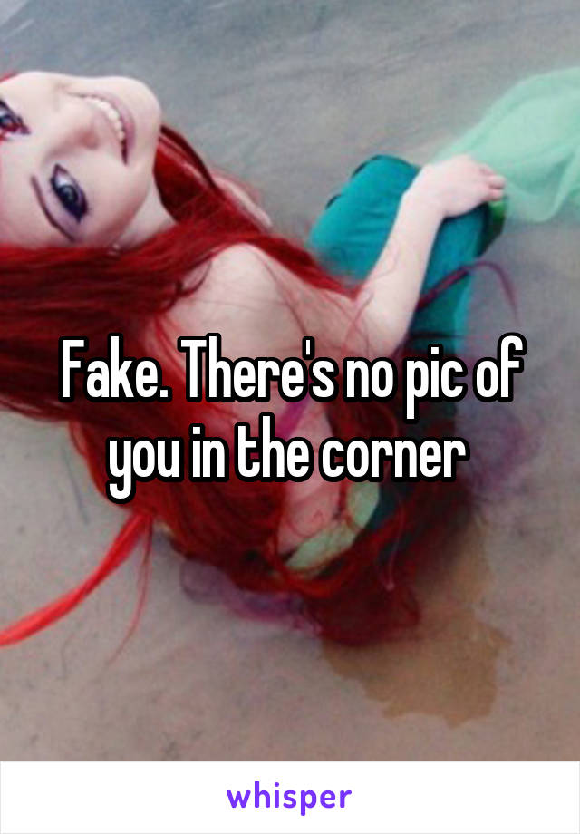 Fake. There's no pic of you in the corner 