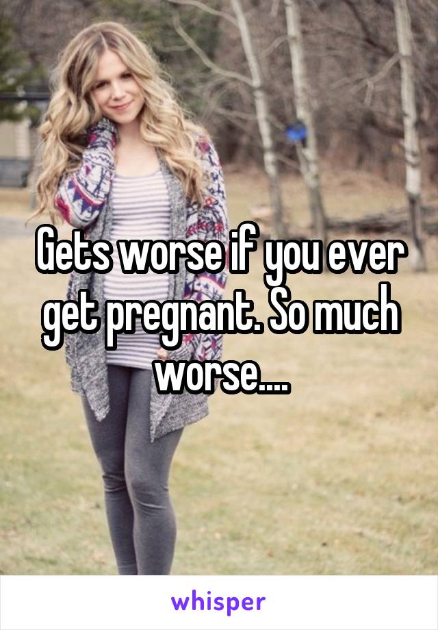 Gets worse if you ever get pregnant. So much worse....