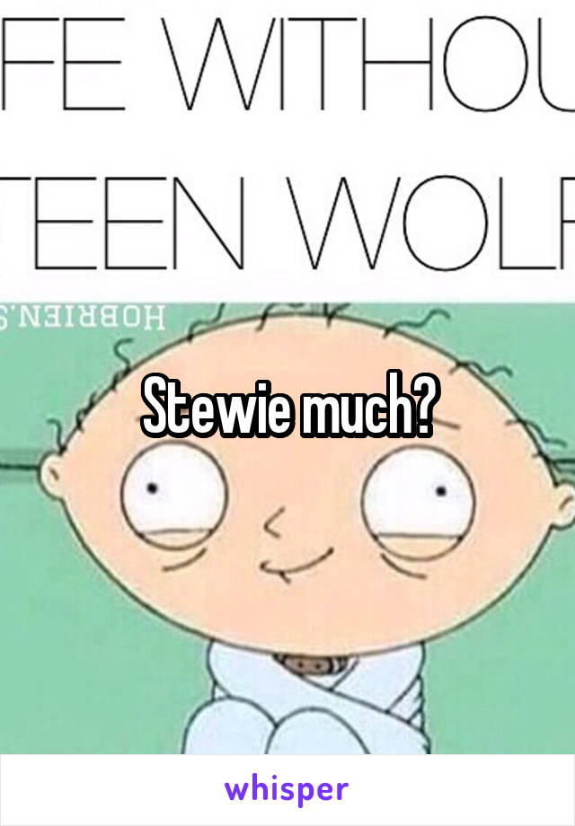 Stewie much?