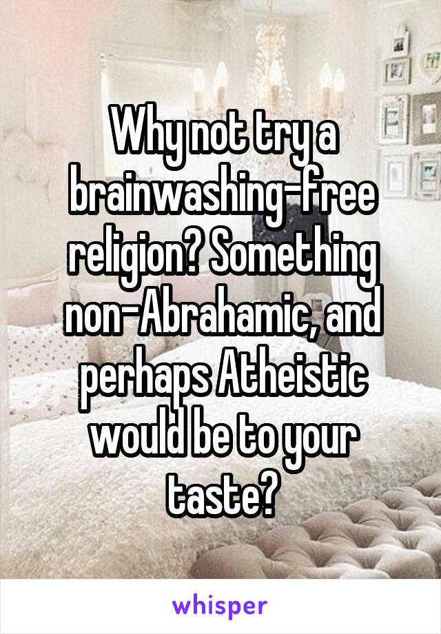 Why not try a brainwashing-free religion? Something non-Abrahamic, and perhaps Atheistic would be to your taste?