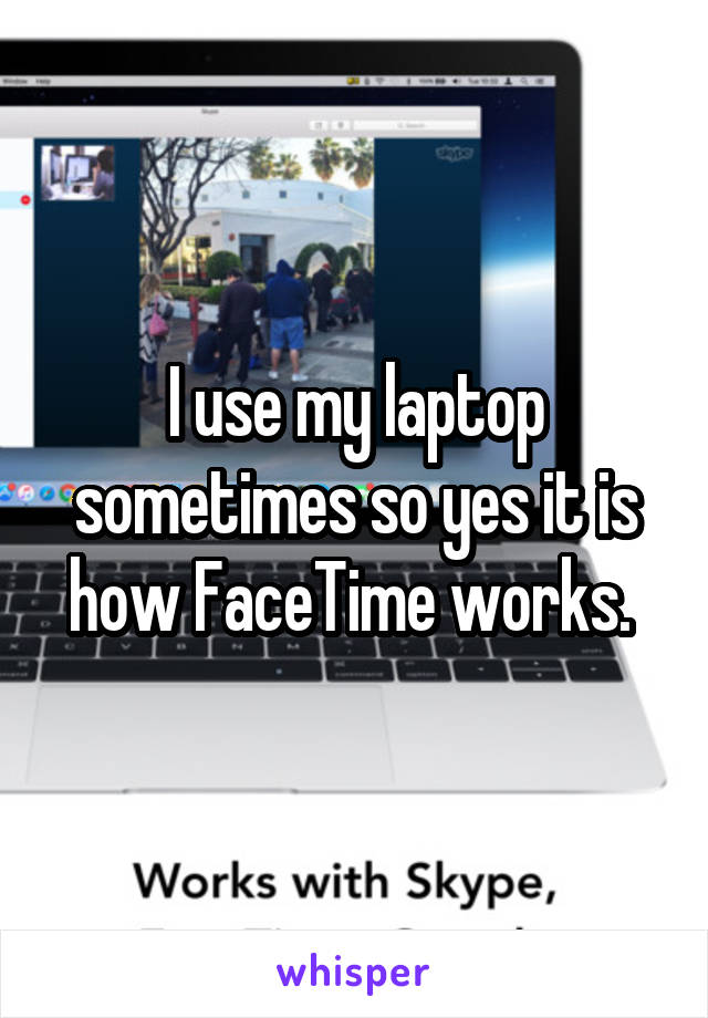 I use my laptop sometimes so yes it is how FaceTime works. 