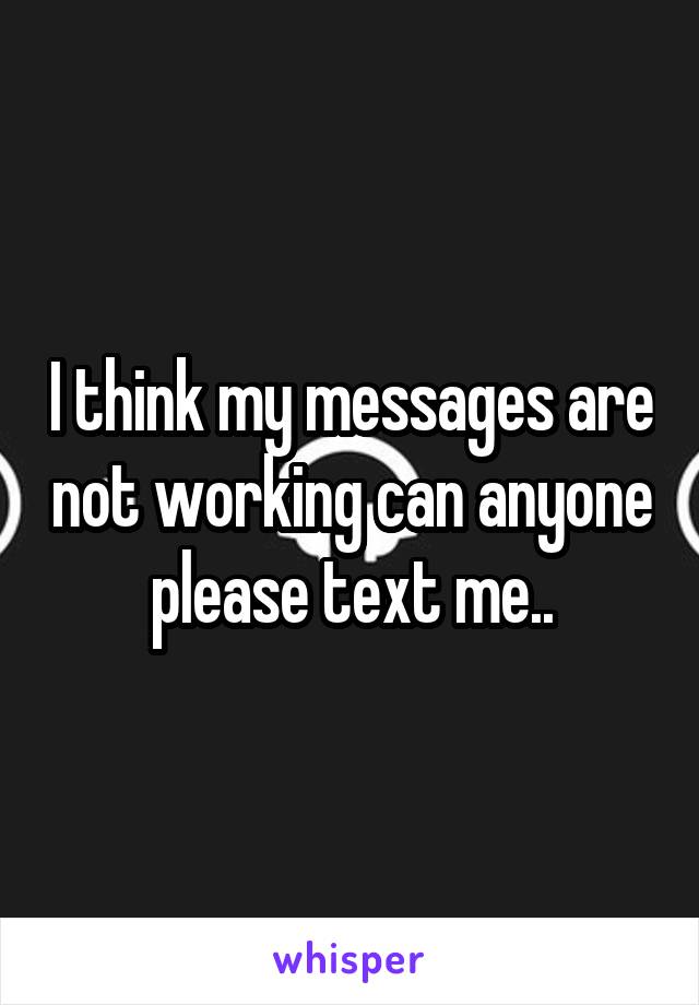 I think my messages are not working can anyone please text me..