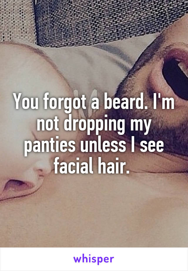 You forgot a beard. I'm not dropping my panties unless I see facial hair. 