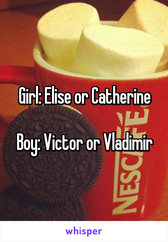 Girl: Elise or Catherine

Boy: Victor or Vladimir