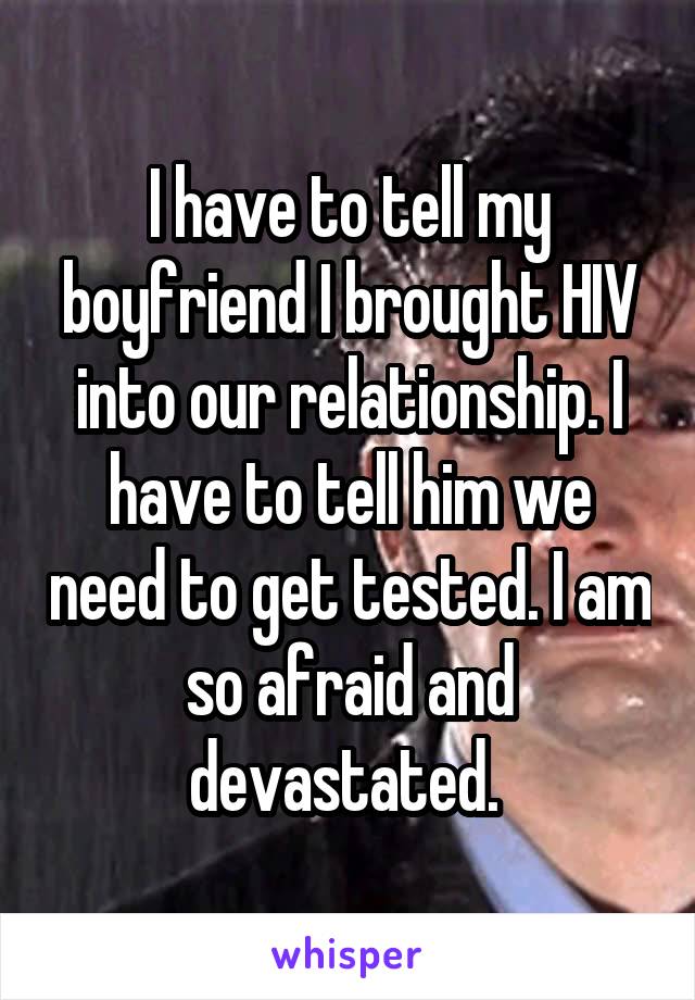 I have to tell my boyfriend I brought HIV into our relationship. I have to tell him we need to get tested. I am so afraid and devastated. 