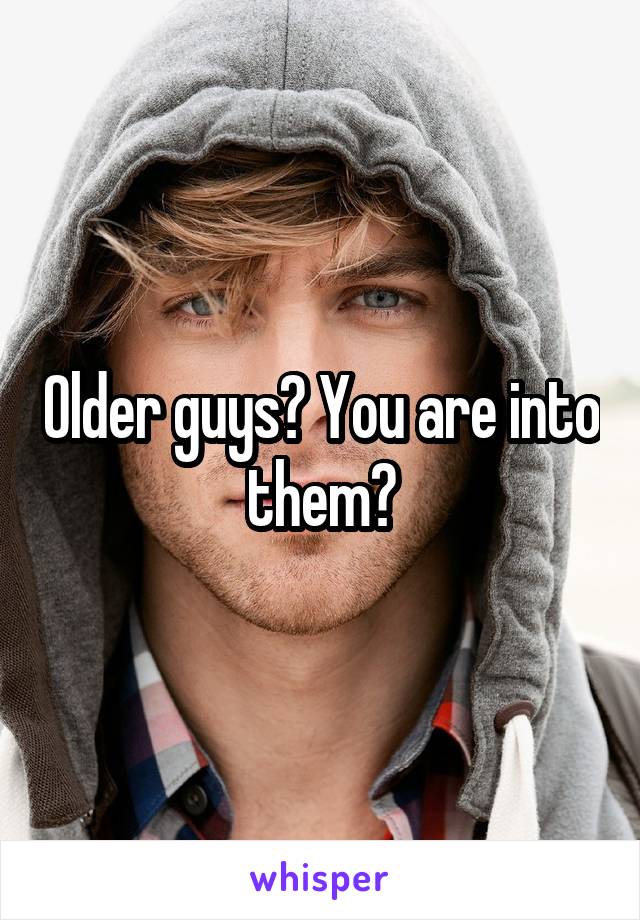 Older guys? You are into them?