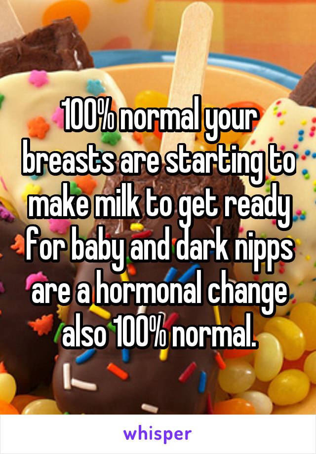 100% normal your breasts are starting to make milk to get ready for baby and dark nipps are a hormonal change also 100% normal.