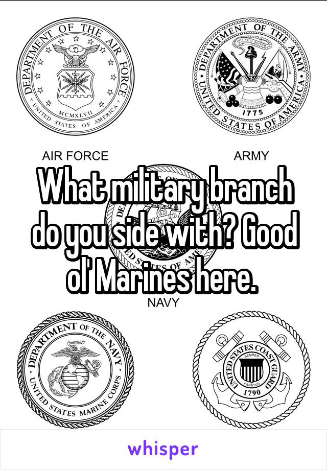 What military branch do you side with? Good ol' Marines here. 