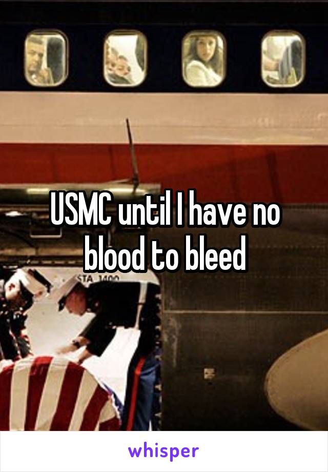USMC until I have no blood to bleed