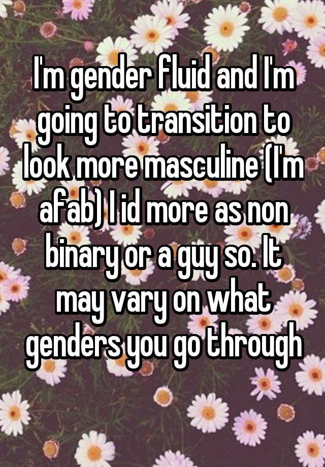 I M Gender Fluid And I M Going To Transition To Look More Masculine I M Afab I Id More As Non