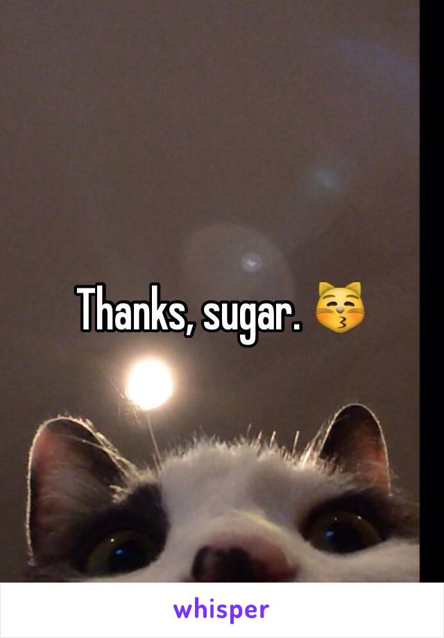Thanks, sugar. 😽