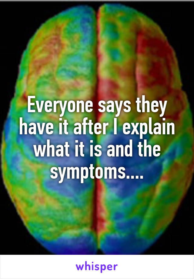 Everyone says they have it after I explain what it is and the symptoms....