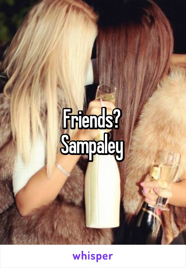 Friends? 
Sampaley 