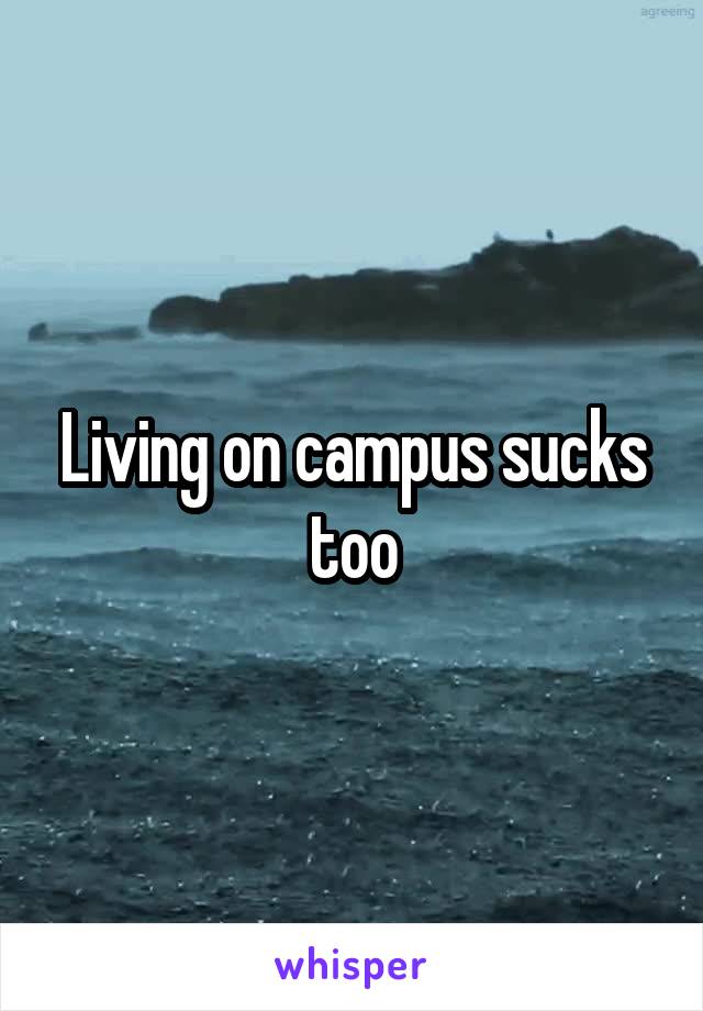 Living on campus sucks too