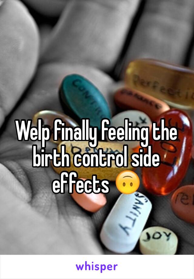 Welp finally feeling the birth control side effects 🙃