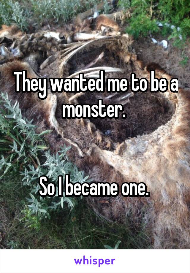 They wanted me to be a monster. 


So I became one. 