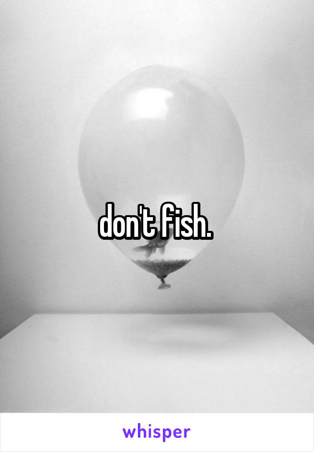 don't fish. 