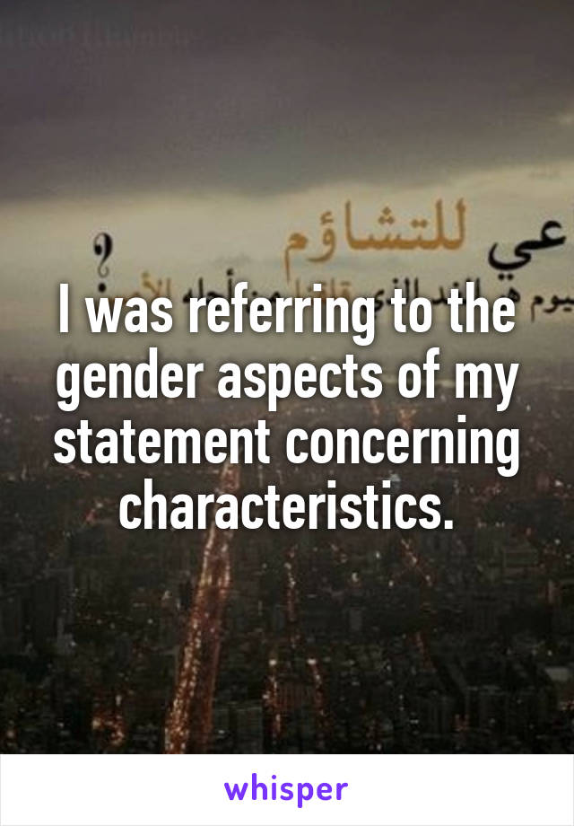 I was referring to the gender aspects of my statement concerning characteristics.