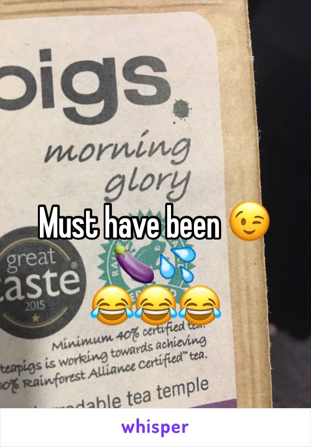 Must have been 😉 
🍆💦 
😂😂😂