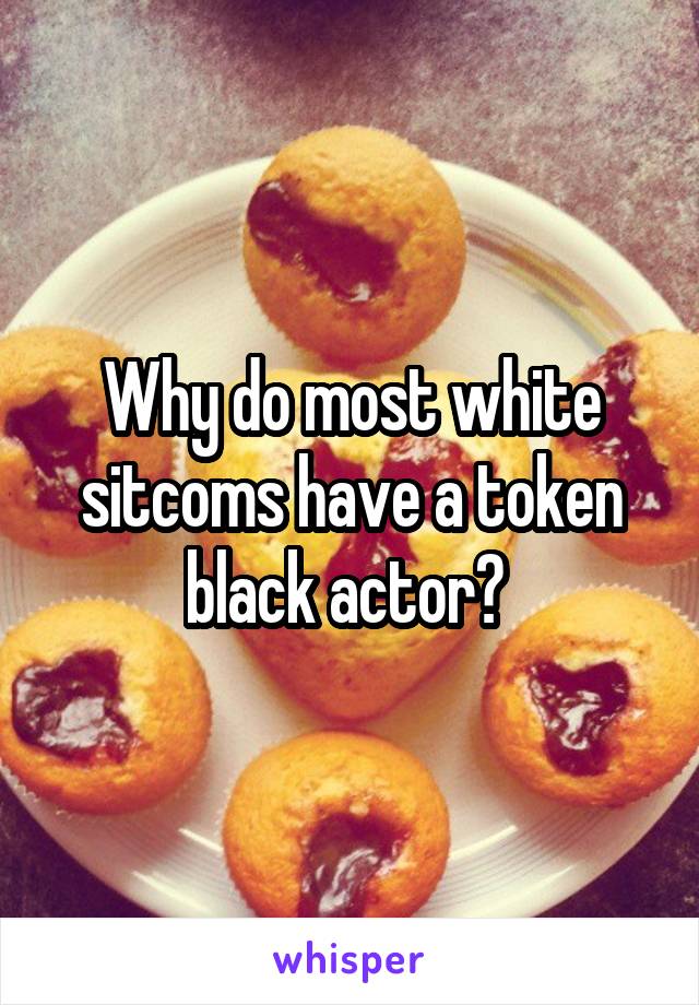 Why do most white sitcoms have a token black actor? 