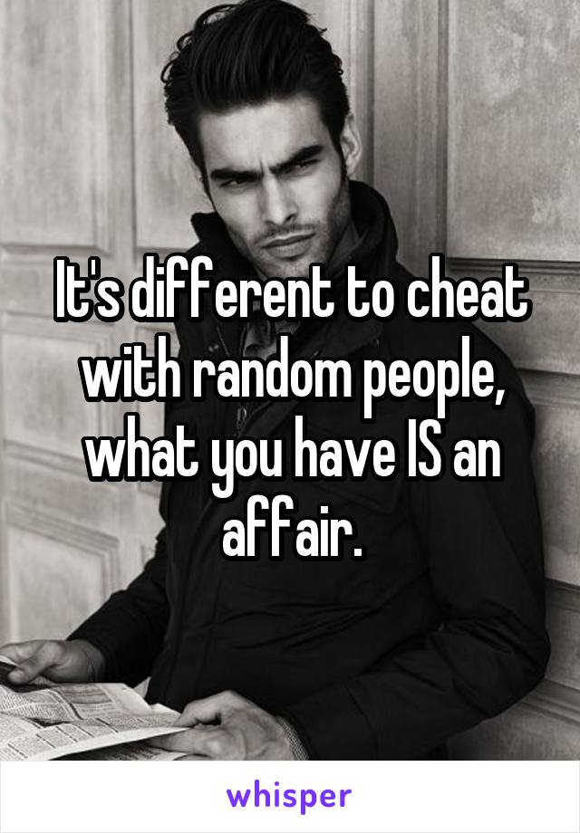 It's different to cheat with random people, what you have IS an affair.