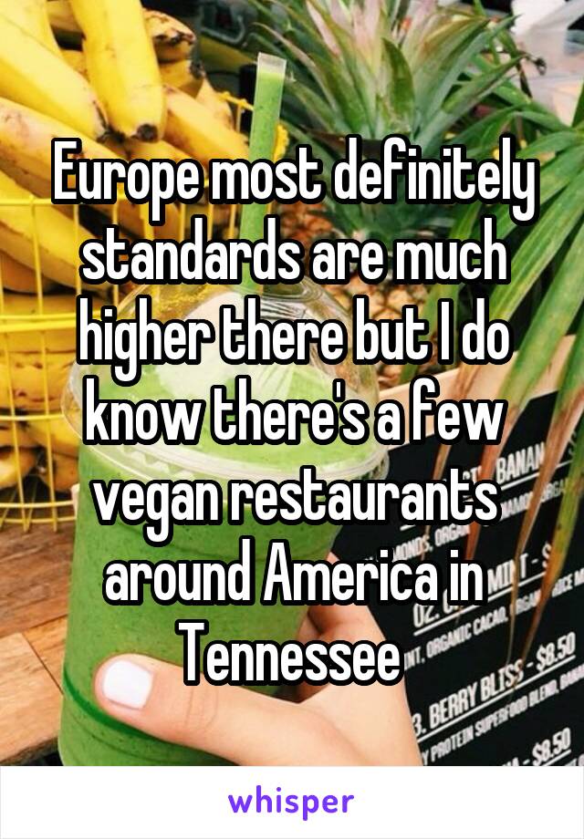 Europe most definitely standards are much higher there but I do know there's a few vegan restaurants around America in Tennessee 